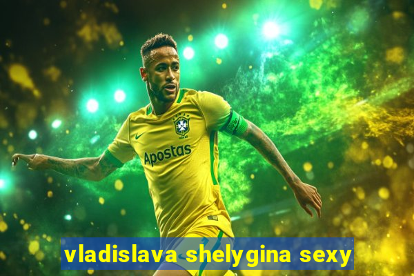 vladislava shelygina sexy